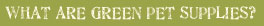 What are green pet supplies?